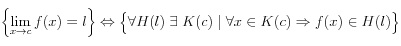 
\left\{\lim_{x\rightarrow c}{f(x)}=l\right\}
\Leftrightarrow 
\Big\lbrace \forall H(l) \; \exists \; K(c) \;|\; \forall x \in K(c) \Rightarrow f(x) \in H(l)\Big\}
