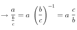 \rightarrow \frac{a}{\frac{b}{c}} =  a\; \left( \frac{b}{c} \right) ^{-1} = a\;\frac{c}{b}